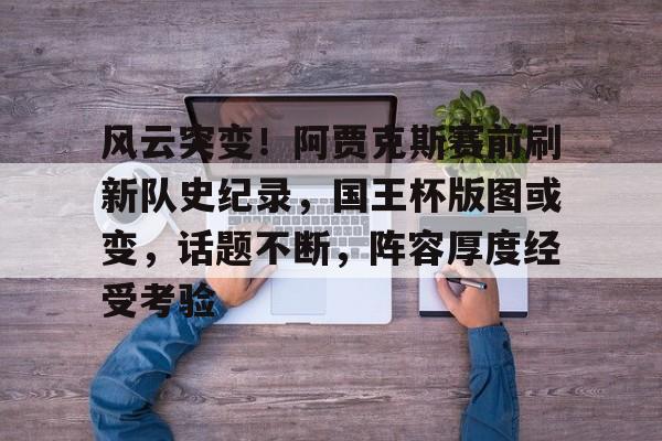 风云突变!阿贾克斯赛前刷新队史纪录,国王杯版图或变,话题不断,阵容厚度经受考验的简单介绍 风云突变!阿贾克斯赛前刷新队史纪录,国王杯版图或变,话题不断,阵容厚度经受考验的简单介绍